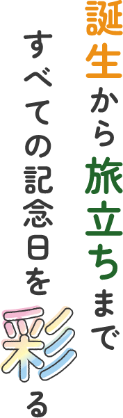 誕生から旅立ちまで すべての記念日を彩る